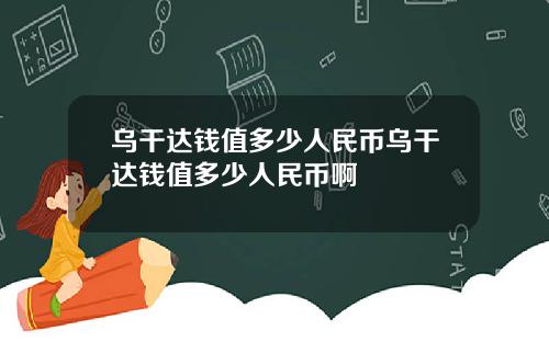 烏乾達錢值多少人民幣烏乾達錢值多少人民幣啊