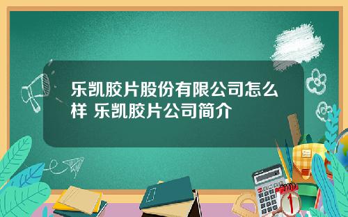 樂凱膠片股份有限公司怎麽樣 樂凱膠片公司簡介
