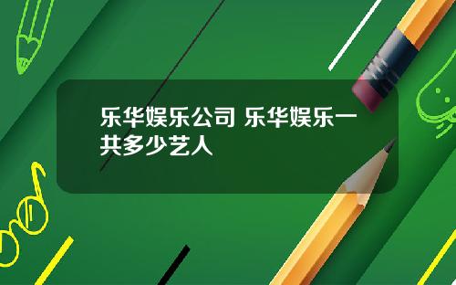 樂華娛樂公司 樂華娛樂一共多少藝人
