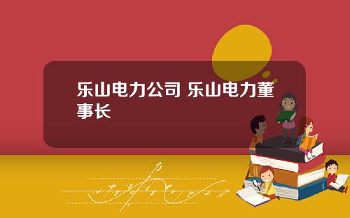 樂山電力公司 樂山電力董事長
