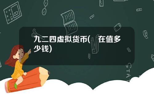 九二四虚拟货币(現在值多少钱)