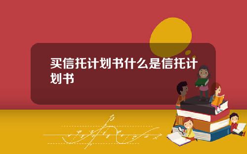 买信托计划书什么是信托计划书