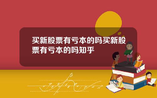 買新股票有虧本的嗎買新股票有虧本的嗎知乎