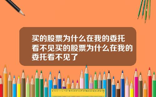 买的股票为什么在我的委托看不见买的股票为什么在我的委托看不见了
