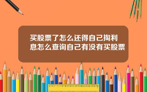 买股票了怎么还得自己掏利息怎么查询自己有没有买股票