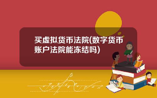買虛擬貨幣法院(數字貨幣賬戶法院能凍結嗎)