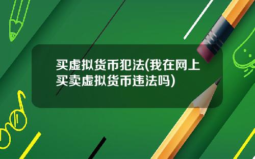 买虚拟货币犯法(我在网上买卖虚拟货币违法吗)