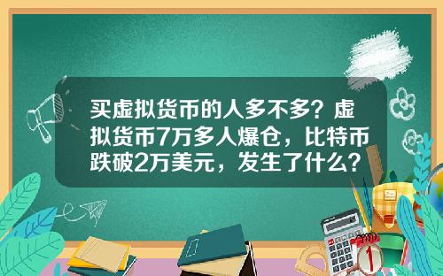 买虚拟货币的人多不多？虚拟货币7万多人爆仓，比特币跌破2万美元，发生了什么？