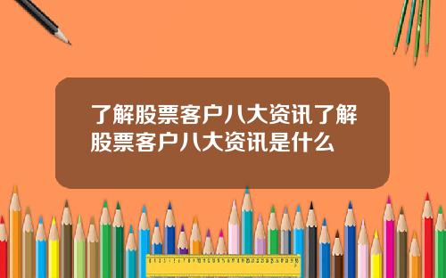 了解股票客戶八大資訊了解股票客戶八大資訊是什麽