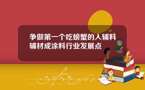 爭做第一個喫螃蟹的人輔料輔材成塗料行業發展點