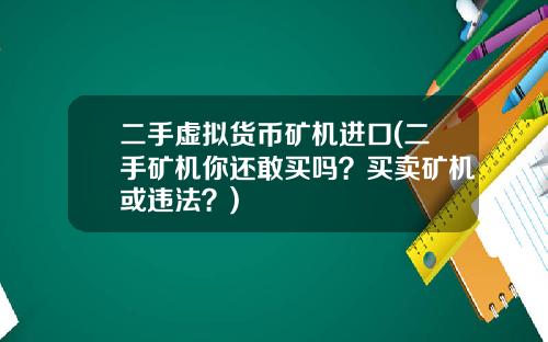 二手虛擬貨幣鑛機進口(二手鑛機你還敢買嗎？買賣鑛機或違法？)