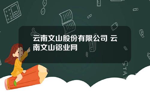 雲南文山股份有限公司 雲南文山鋁業網