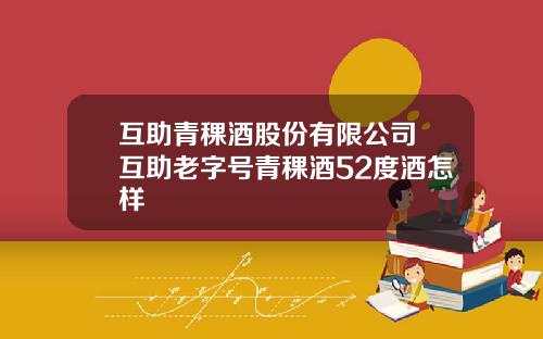 互助青稞酒股份有限公司 互助老字号青稞酒52度酒怎样