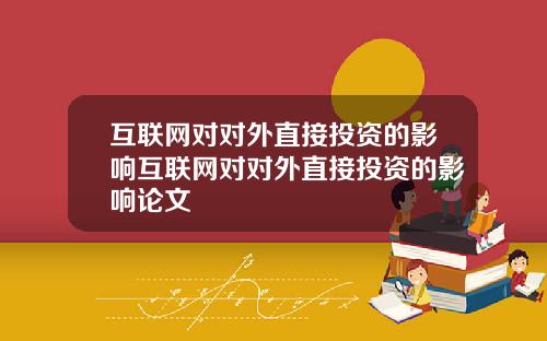 互聯網對對外直接投資的影響互聯網對對外直接投資的影響論文