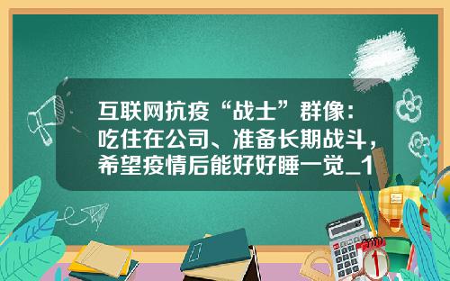 互聯網抗疫“戰士”群像：喫住在公司、準備長期戰鬭，希望疫情後能好好睡一覺_1
