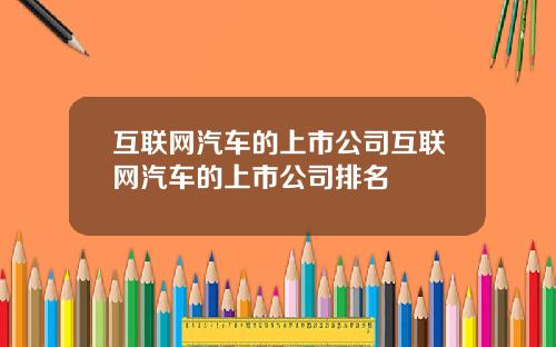 互聯網汽車的上市公司互聯網汽車的上市公司排名