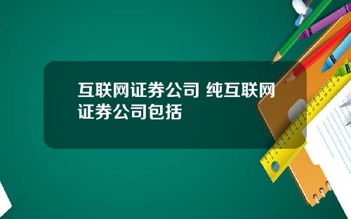 互联网证券公司 纯互联网证券公司包括