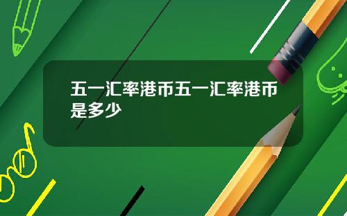 五一滙率港幣五一滙率港幣是多少