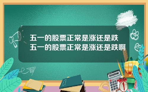 五一的股票正常是涨还是跌五一的股票正常是涨还是跌啊