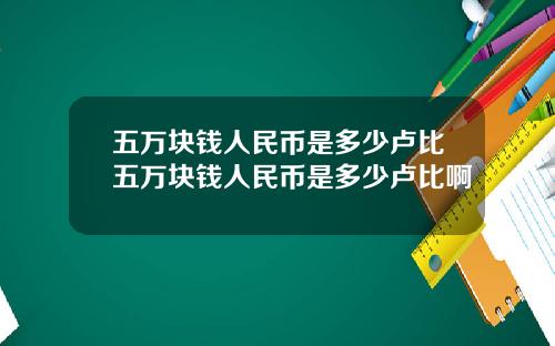 五萬塊錢人民幣是多少盧比五萬塊錢人民幣是多少盧比啊