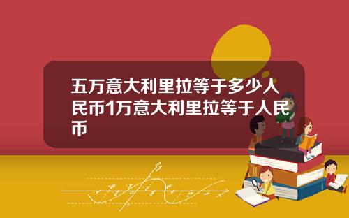 五萬意大利裡拉等於多少人民幣1萬意大利裡拉等於人民幣