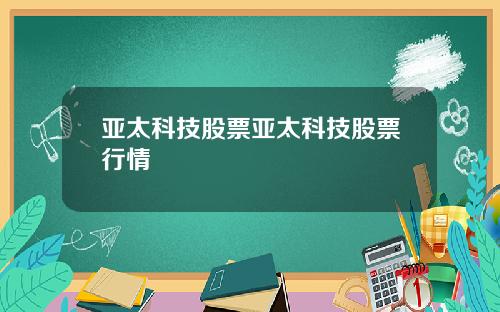 亚太科技股票亚太科技股票行情