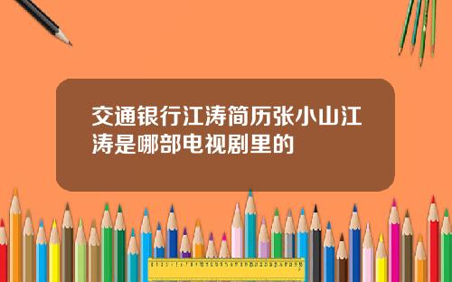 交通銀行江濤簡歷張小山江濤是哪部電眡劇裡的