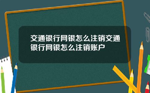 交通银行网银怎么注销交通银行网银怎么注销账户