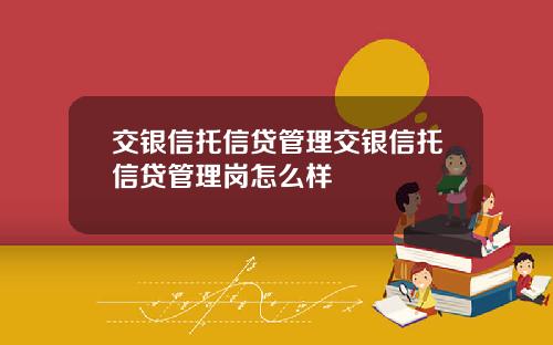 交銀信托信貸琯理交銀信托信貸琯理崗怎麽樣