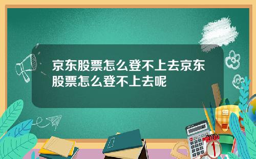 京東股票怎麽登不上去京東股票怎麽登不上去呢