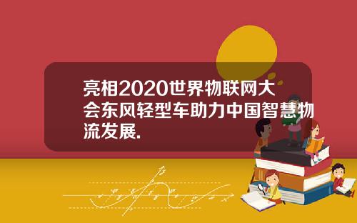 亮相2020世界物联网大会东风轻型车助力中国智慧物流发展.