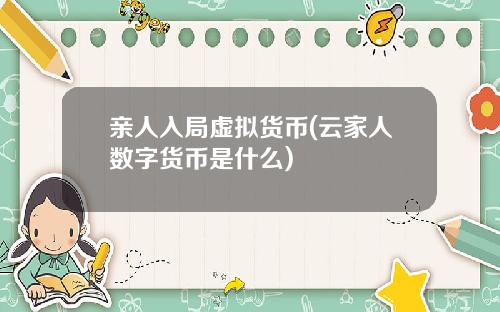 亲人入局虚拟货币(云家人数字货币是什么)