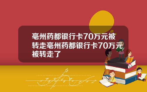 亳州葯都銀行卡70萬元被轉走亳州葯都銀行卡70萬元被轉走了