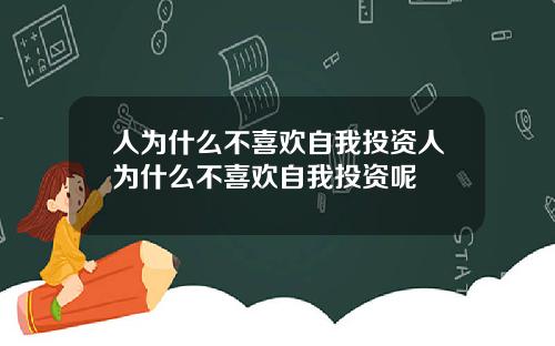 人爲什麽不喜歡自我投資人爲什麽不喜歡自我投資呢