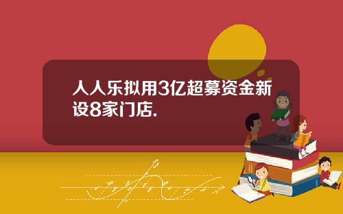 人人乐拟用3亿超募资金新设8家门店.