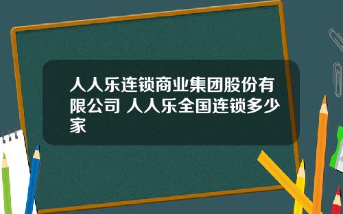 人人樂連鎖商業集團股份有限公司 人人樂全國連鎖多少家