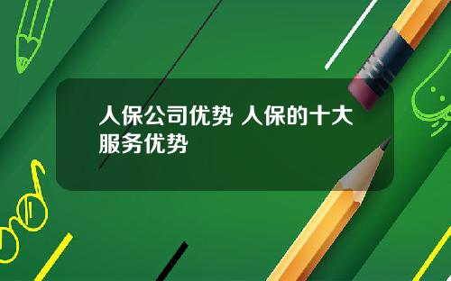 人保公司优势 人保的十大服务优势