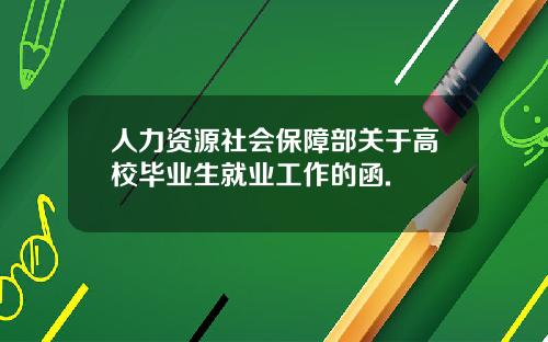 人力资源社会保障部关于高校毕业生就业工作的函.