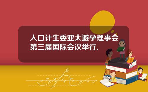 人口計生委亞太避孕理事會第三屆國際會議擧行.