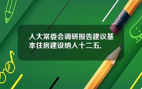 人大常委会调研报告建议基本住房建设纳入十二五.