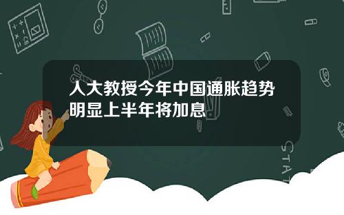 人大教授今年中國通脹趨勢明顯上半年將加息