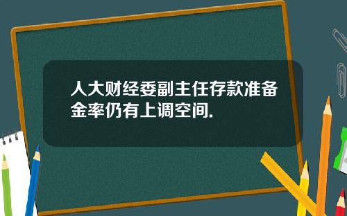 人大财经委副主任存款准备金率仍有上调空间.