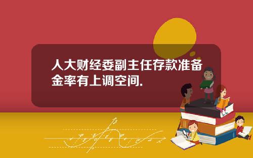 人大財經委副主任存款準備金率有上調空間.
