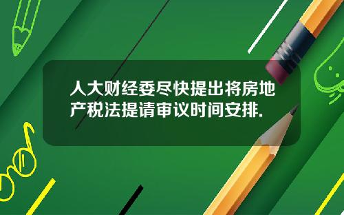 人大财经委尽快提出将房地产税法提请审议时间安排.