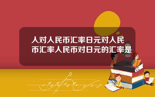 人對人民幣滙率日元對人民幣滙率人民幣對日元的滙率是
