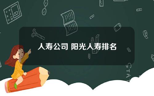 人寿公司 阳光人寿排名