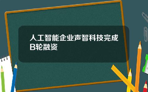 人工智能企業聲智科技完成B輪融資