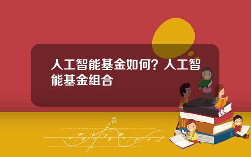 人工智能基金如何？人工智能基金组合