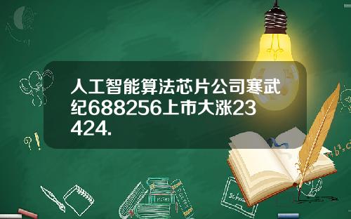 人工智能算法芯片公司寒武紀688256上市大漲23424.