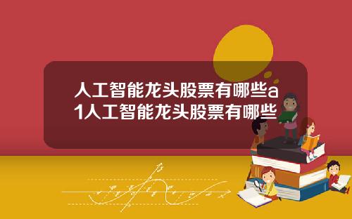 人工智能龍頭股票有哪些a1人工智能龍頭股票有哪些